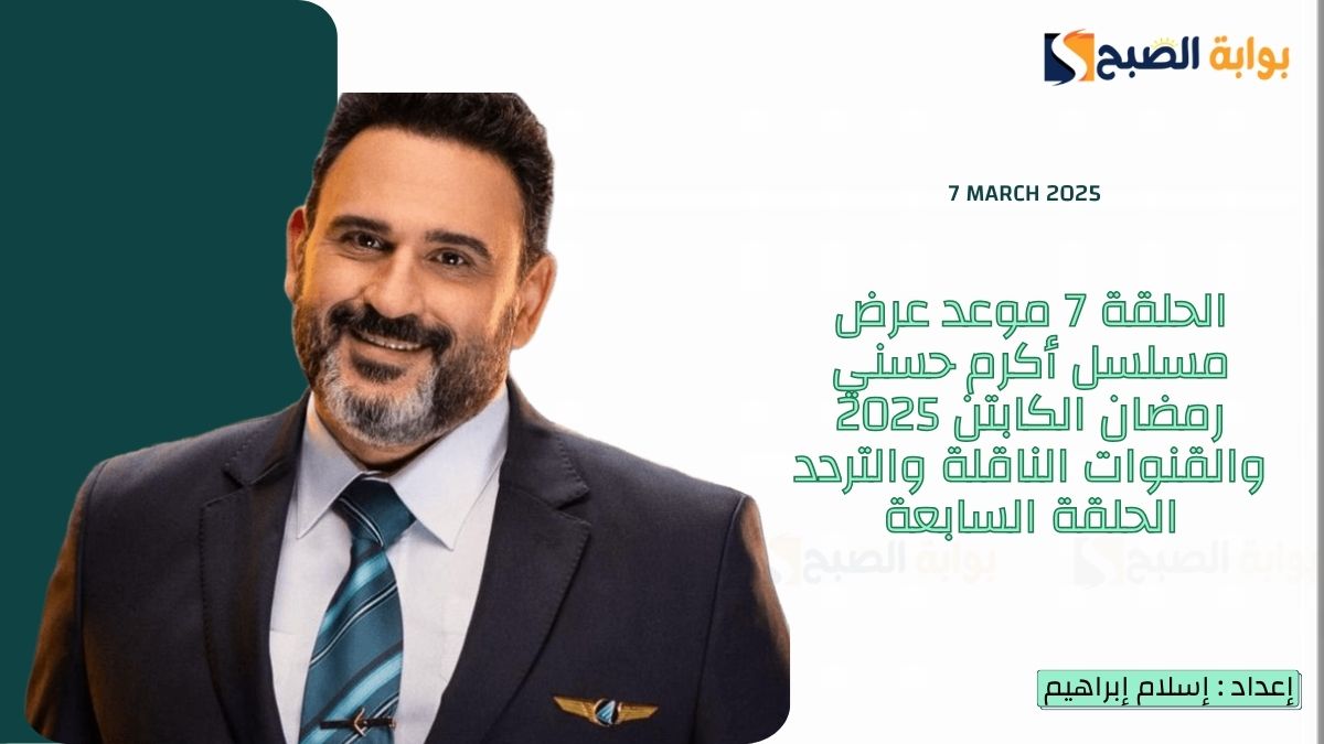 الحلقة 7 موعد عرض مسلسل أكرم حسني رمضان الكابتن 2025 والقنوات الناقلة والتردد الحلقة السابعة