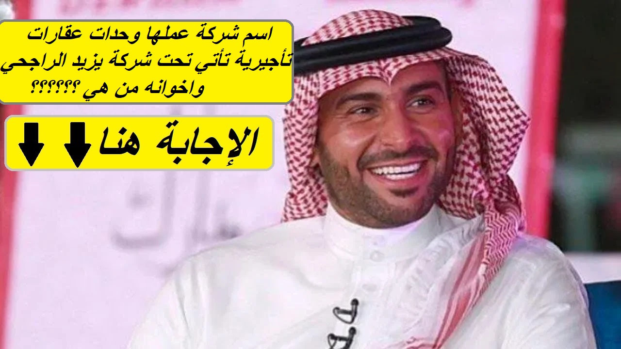 إجابة مسابقة الراجحي.. اسم شركة عملها وحدات عقارات تأجيرية تأتي تحت شركة يزيد الراجحي واخوانه من هي؟