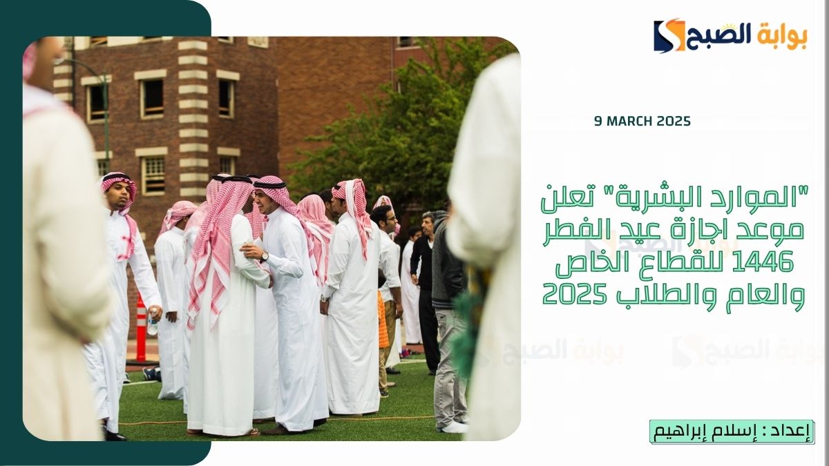 "الموارد البشرية" تعلن موعد اجازة عيد الفطر 1446 للقطاع الخاص والعام والطلاب 2025