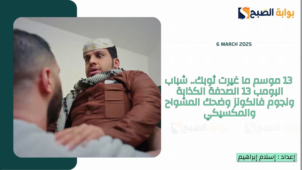 13 موسم ما غيرت ثوبك.. شباب البومب 13 الصدفة الكذابة ونجوم فالكونز وضحك المشواح والمكسيكي
