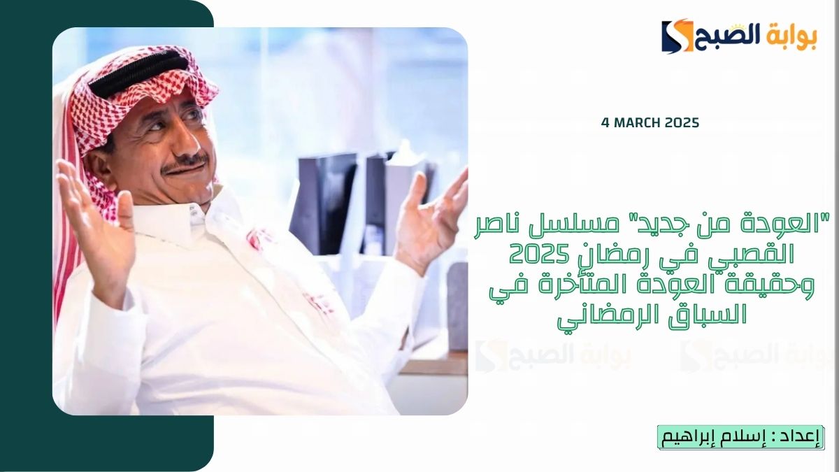 "العودة من جديد" مسلسل ناصر القصبي في رمضان 2025 وحقيقة العودة المتأخرة في السباق الرمضاني