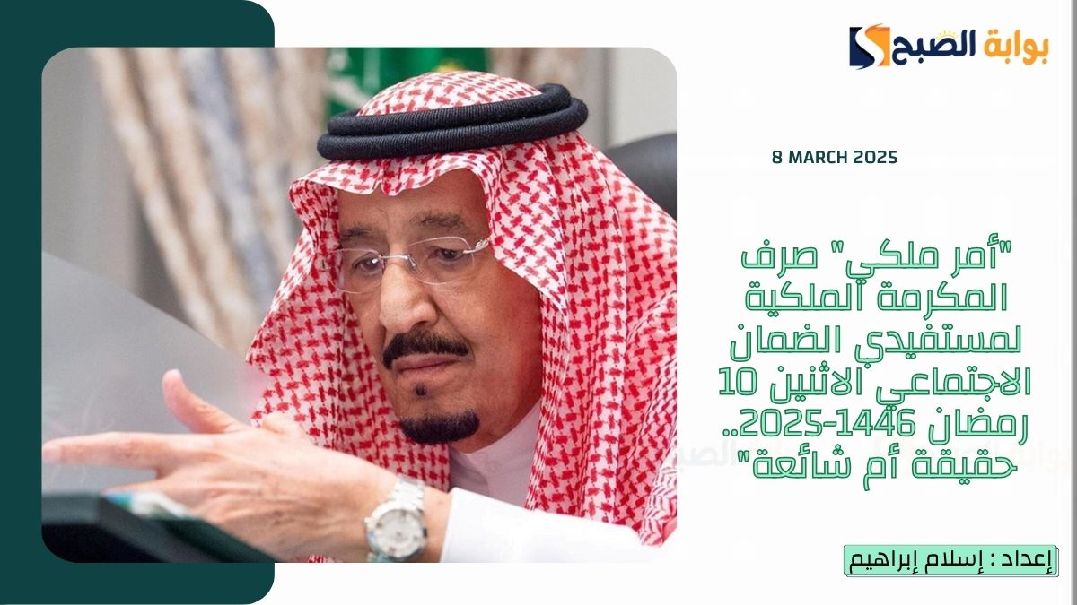 "أمر ملكي" صرف المكرمة الملكية لمستفيدي الضمان الاجتماعي الاثنين 10 رمضان 1446-2025.. حقيقة أم شائعة"