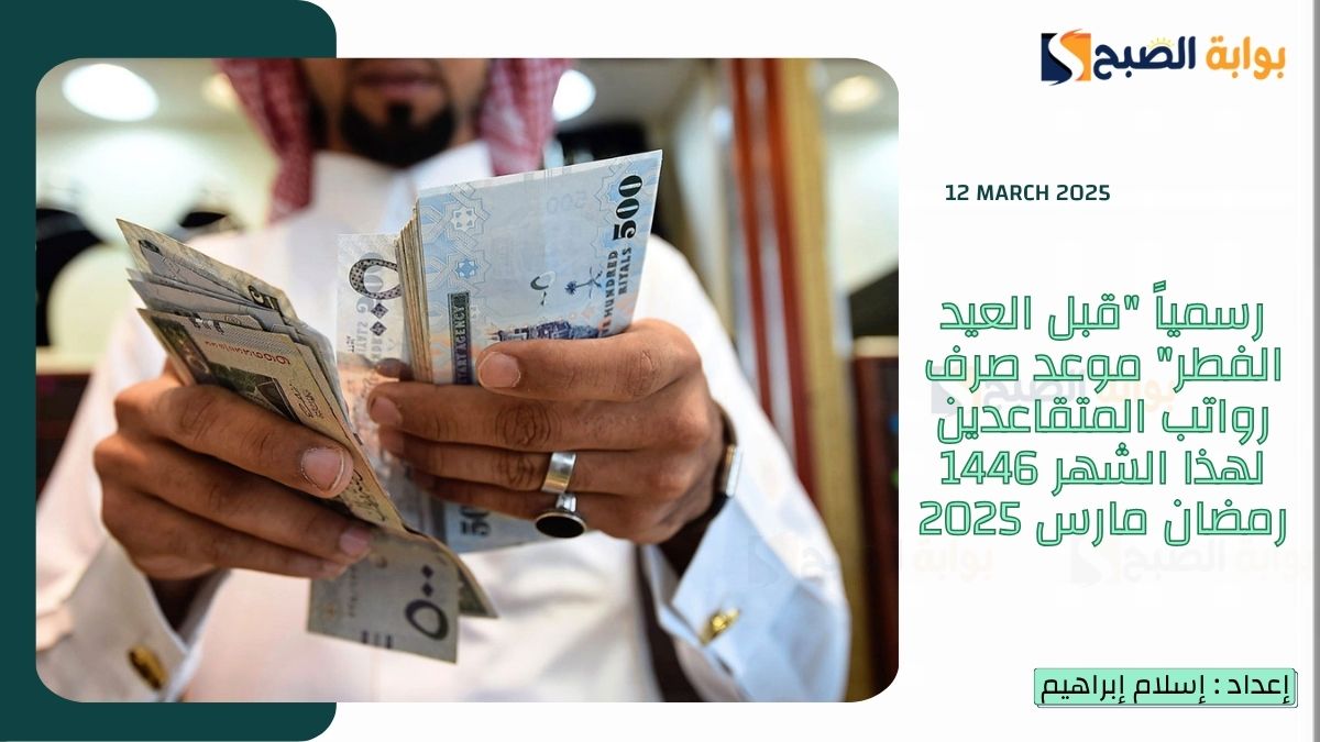 رسمياً "قبل العيد الفطر" موعد صرف رواتب المتقاعدين لهذا الشهر 1446 رمضان مارس 2025