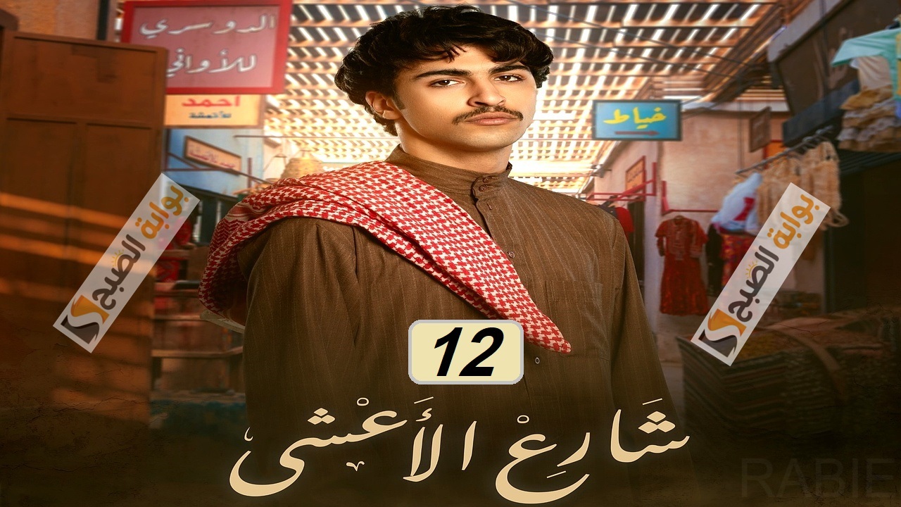 مسلسل شارع الأعشى الحلقة 12: أحداث جديدة وشيقة "مواعيد العرض والإعادة"