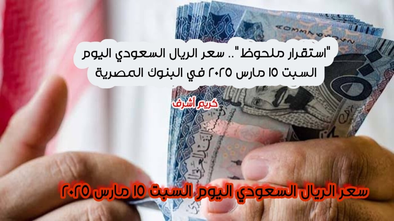 "استقرار ملحوظ".. سعر الريال السعودي اليوم السبت 15 مارس 2025 في البنوك المصرية