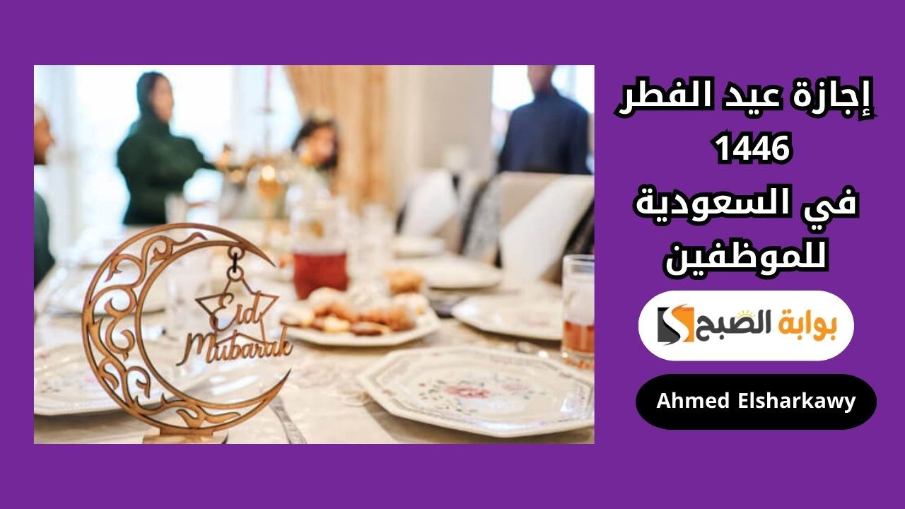 إجازة عيد الفطر 1446 في السعودية للموظفين