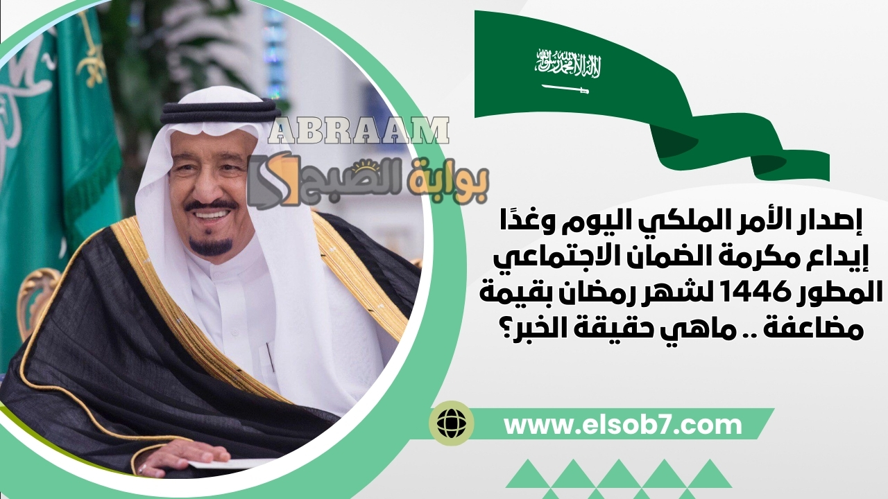 إصدار الأمر الملكي اليوم وغدًا إيداع مكرمة الضمان الاجتماعي المطور 1446 لشهر رمضان بقيمة مضاعفة .. ماهي حقيقة الخبر؟