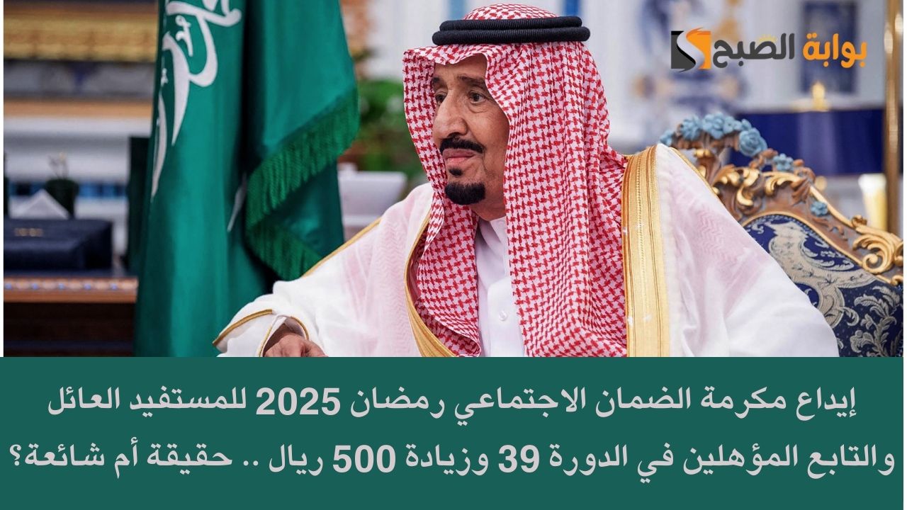 إيداع مكرمة الضمان الاجتماعي رمضان 2025 للمستفيد العائل والتابع المؤهلين في الدورة 39 وزيادة 500 ريال .. حقيقة أم شائعة؟