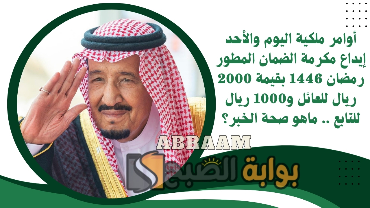 أوامر ملكية اليوم والأحد إيداع مكرمة الضمان المطور رمضان 1446 بقيمة 2000 ريال للعائل و1000 ريال للتابع .. ماهو صحة الخبر؟