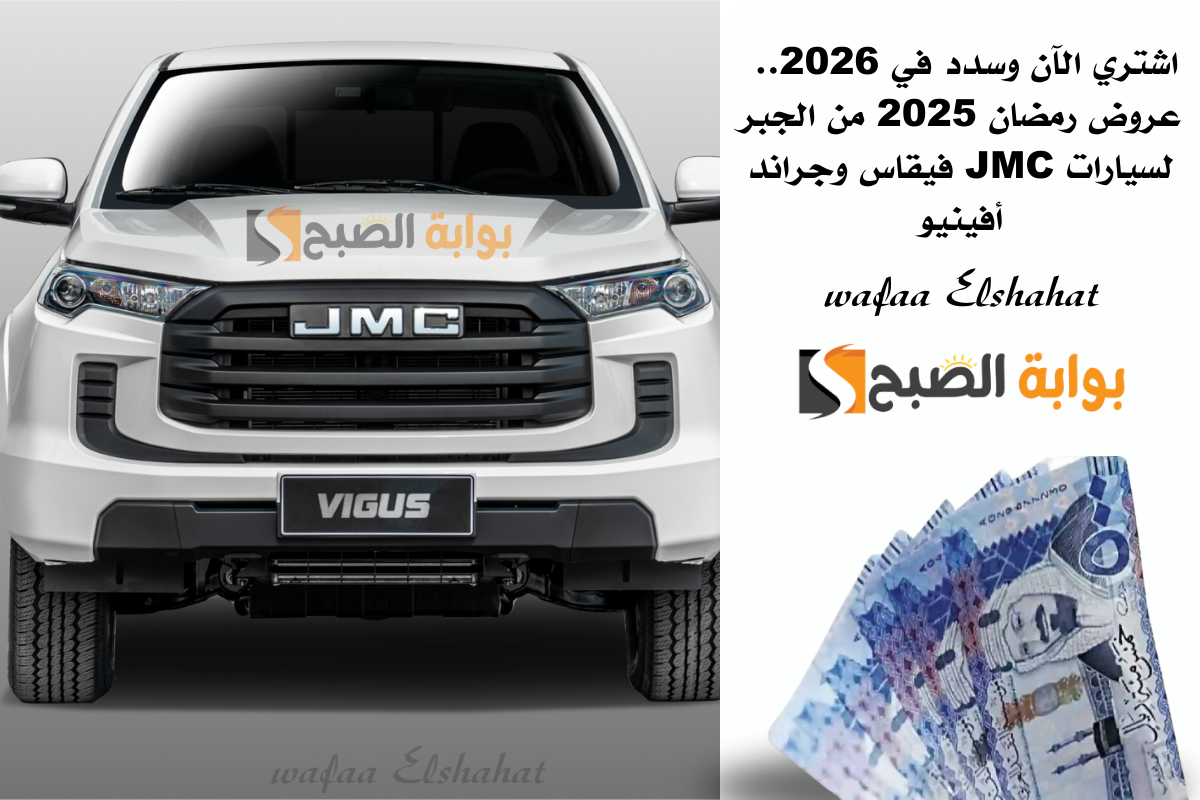 اشتري الآن وسدد في 2026.. عروض رمضان 2025 من الجبر لسيارات JMC فيقاس وجراند أفينيو