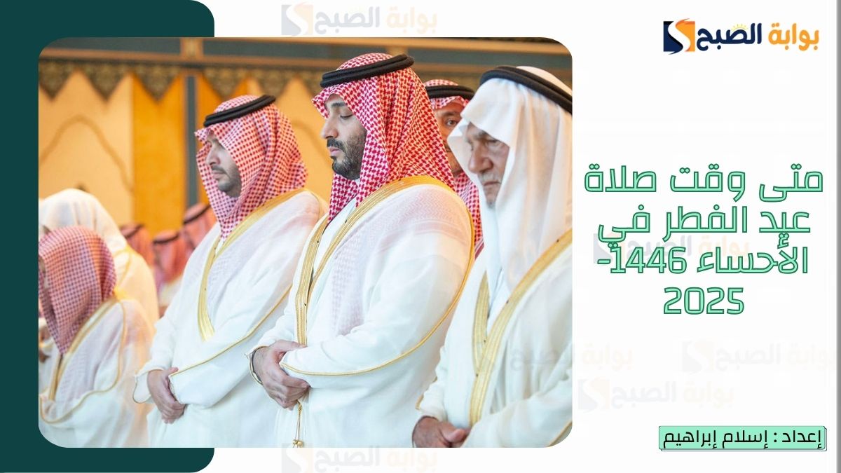 متى وقت صلاة عيد الفطر في الأحساء 1446-2025
