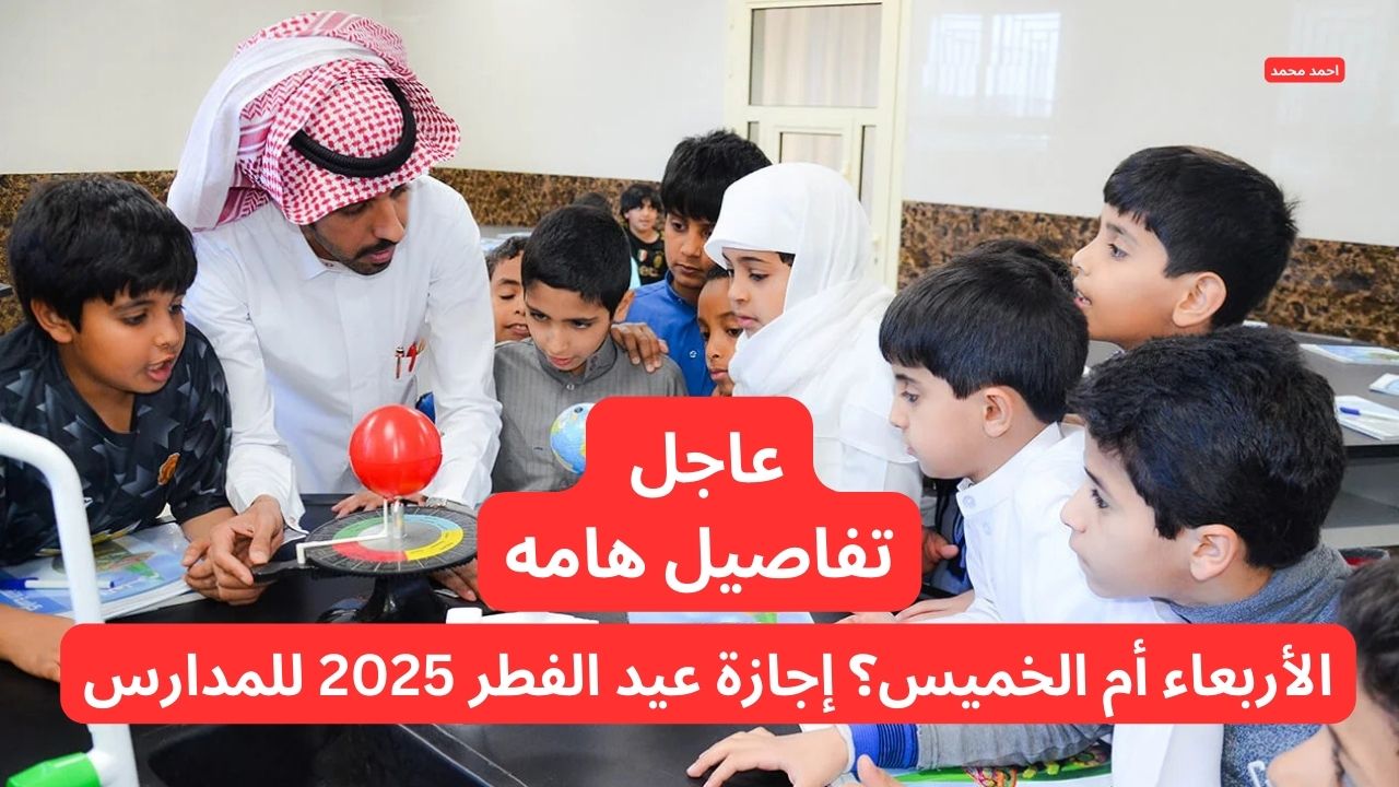 الأربعاء أم الخميس؟ إجازة عيد الفطر 2025 للمدارس تثير الجدل ووزارة التعليم توضح