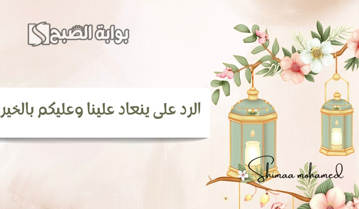 الرد على ينعاد علينا وعليكم بالخير