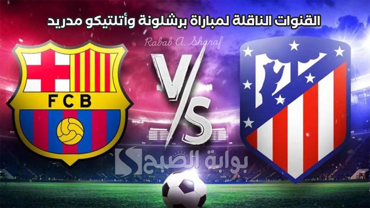 القنوات الناقلة لمباراة برشلونة واتلتيكو مدريد