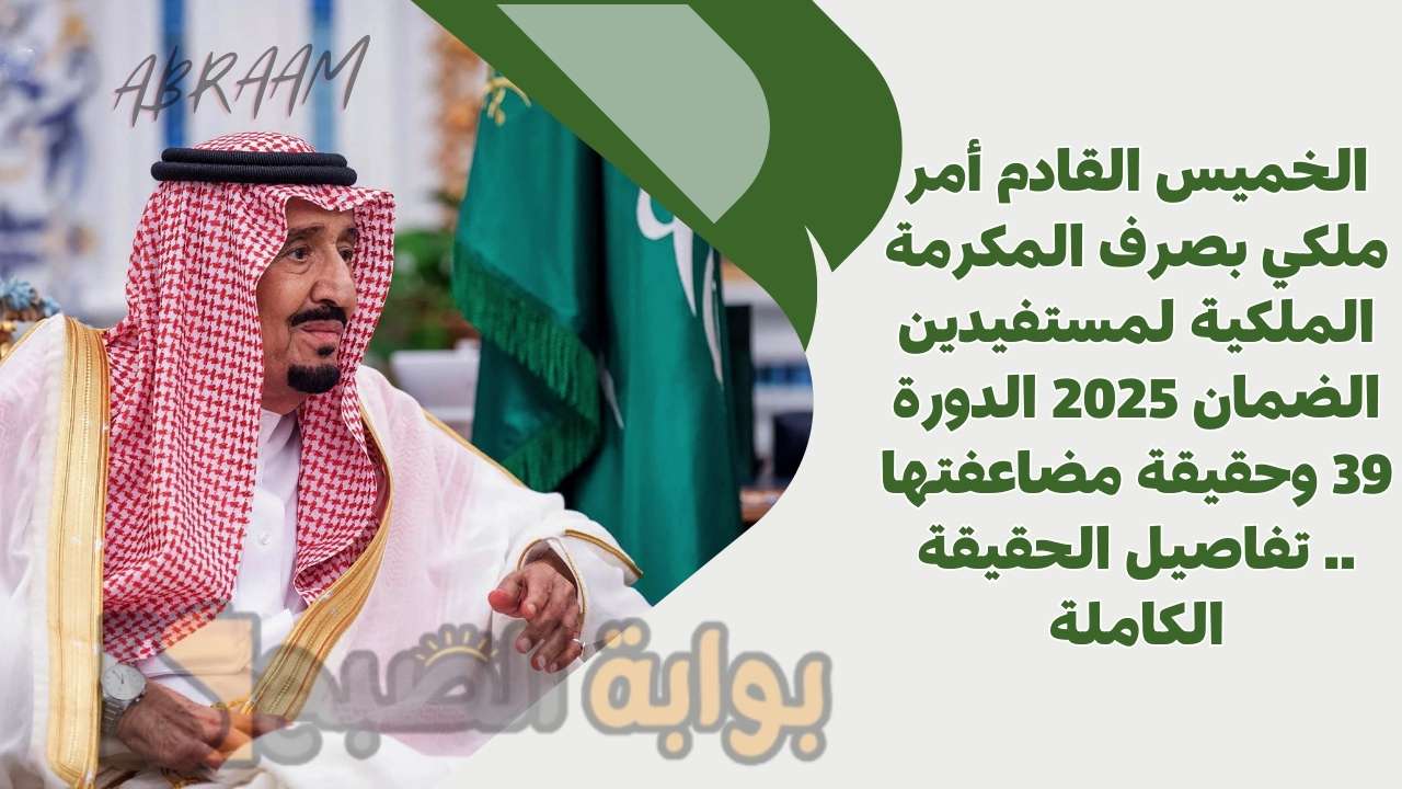 الخميس القادم أمر ملكي بصرف المكرمة الملكية لمستفيدين الضمان 2025 الدورة 39 وحقيقة مضاعفتها .. تفاصيل الحقيقة الكاملة