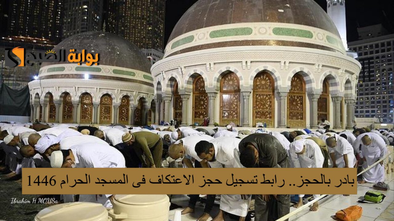 بادر بالحجز.. رابط تسجيل حجز الاعتكاف فى المسجد الحرام 1446 والشروط والمطلوبة