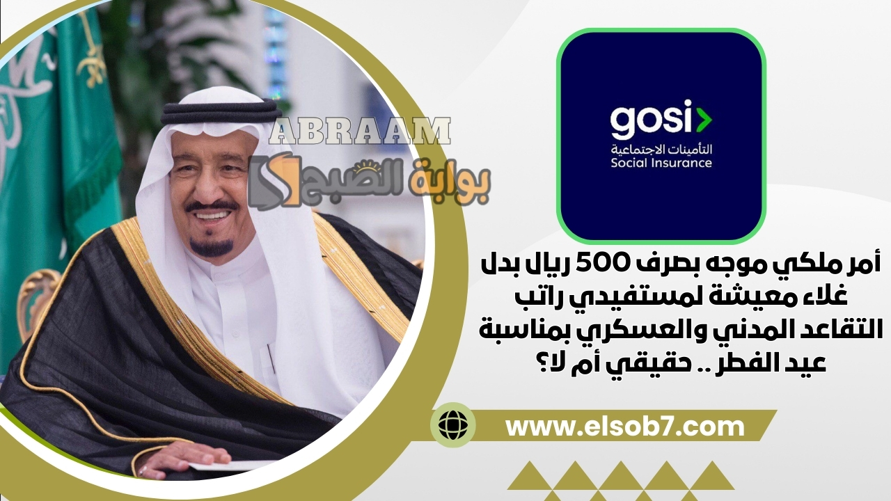 أمر ملكي موجه بصرف 500 ريال بدل غلاء معيشة لمستفيدي راتب التقاعد المدني والعسكري بمناسبة عيد الفطر .. حقيقي أم لا؟