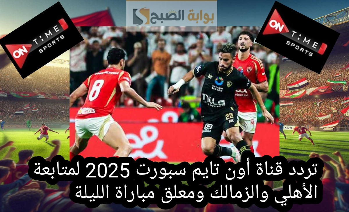 تردد قناة أون تايم سبورت 2025 لمتابعة الأهلي والزمالك ومعلق مباراة الليلة