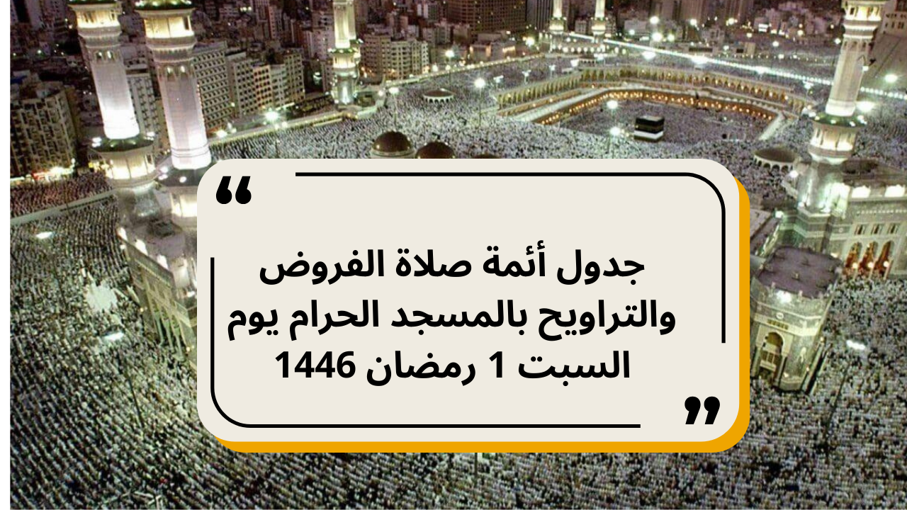 جدول أئمة صلاة الفروض والتراويح بالمسجد الحرام يوم السبت 1 رمضان 1446