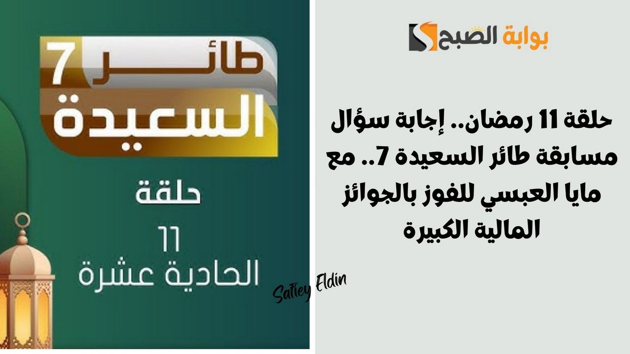 حلقة 11 رمضان.. إجابة سؤال مسابقة طائر السعيدة 7.. مع مايا العبسي