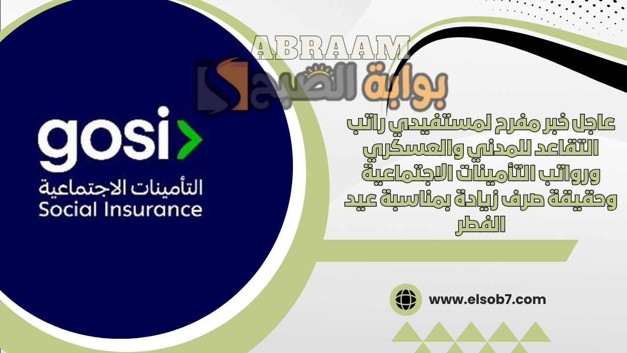 عاجل خبر مفرح لمستفيدي راتب التقاعد للمدني والعسكري ورواتب التأمينات الاجتماعية وحقيقة صرف زيادة بمناسبة عيد الفطر