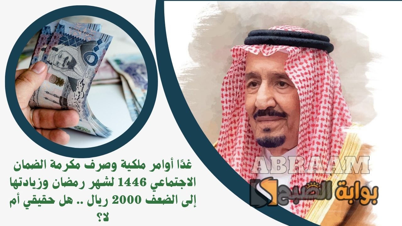 غدًا أوامر ملكية وصرف مكرمة الضمان الاجتماعي 1446 لشهر رمضان وزيادتها إلى الضعف 2000 ريال .. هل حقيقي أم لا؟