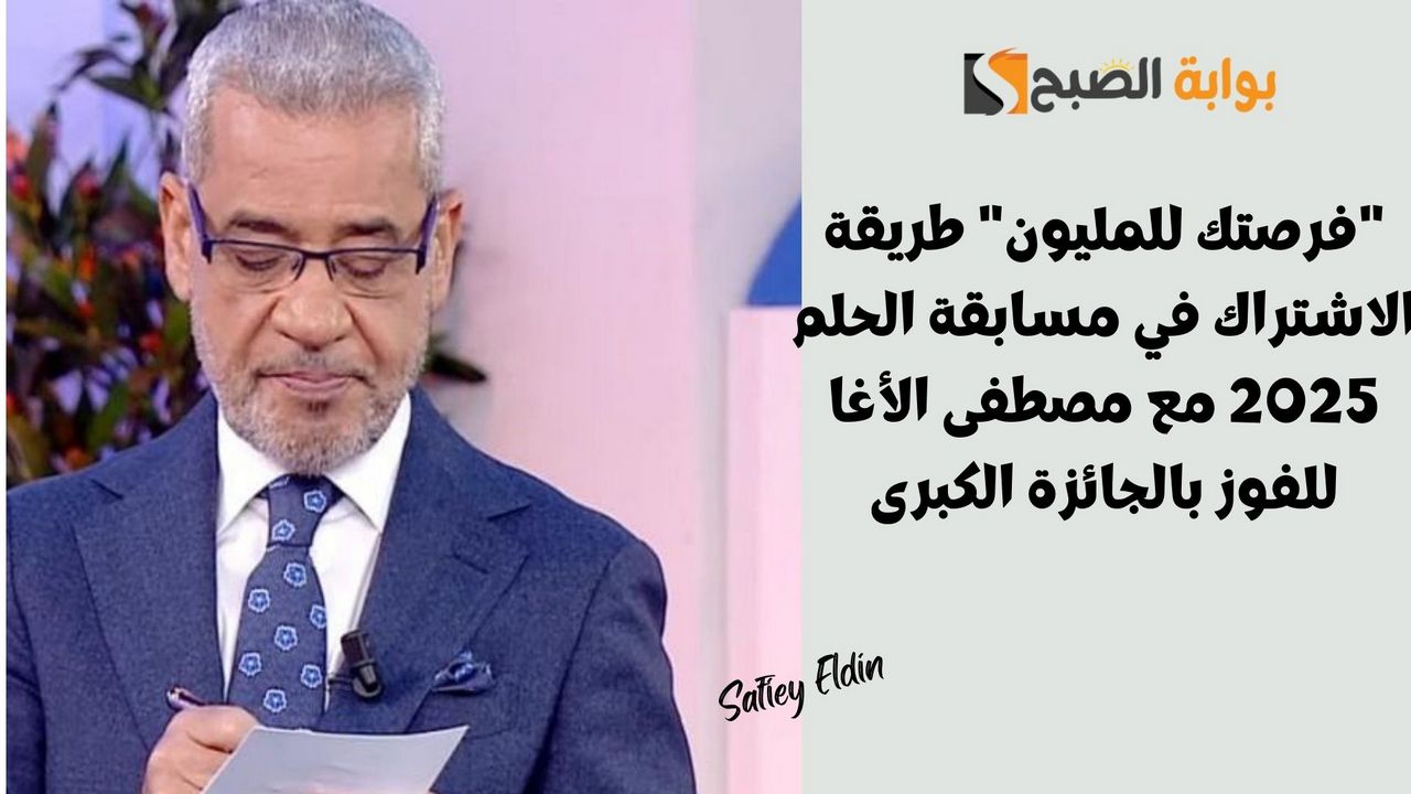 طريقة الاشتراك في مسابقة الحلم 2025 مع مصطفى الأغا للفوز بالجائزة الكبرى