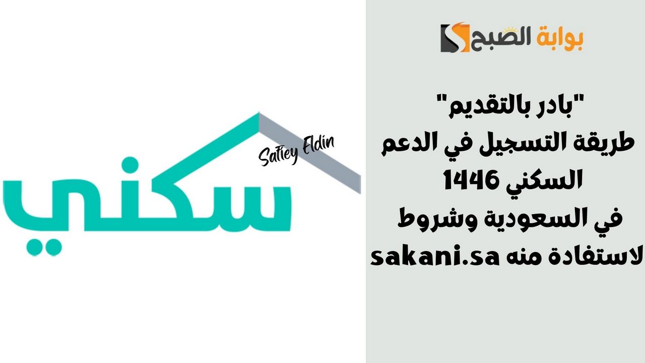 "بادر بالتقديم" طريقة التسجيل في الدعم السكني 1446 في السعودية وشروط الاستفادة منه sakani.sa