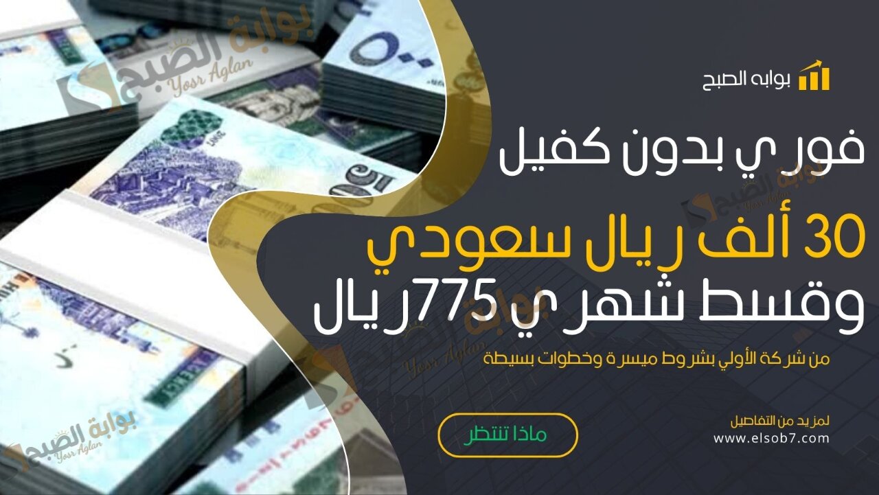 فوري بدون كفيل 30 ألف ريال سعودي وقسط شهري 775ريال من شركة الأولي بشروط ميسرة وخطوات بسيطة