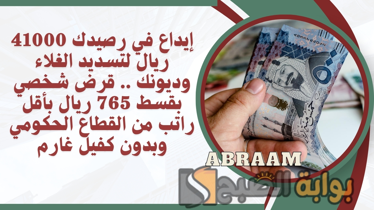 إيداع في رصيدك 41000 ريال لتسديد الغلاء وديونك .. قرض شخصي بقسط 765 ريال بأقل راتب من القطاع الحكومي وبدون كفيل غارم