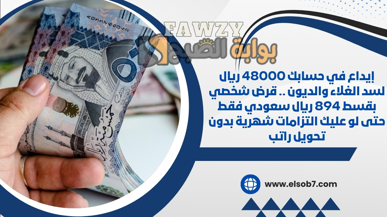 إيداع في حسابك 48000 ريال لسد الغلاء والديون .. قرض شخصي بقسط 894 ريال سعودي فقط حتى لو عليك التزامات شهرية بدون تحويل راتب