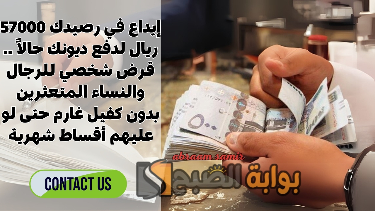 إيداع في رصيدك 57000 ريال لدفع ديونك حالاً .. قرض شخصي للرجال والنساء المتعثرين بدون كفيل غارم حتى لو عليهم أقساط شهرية