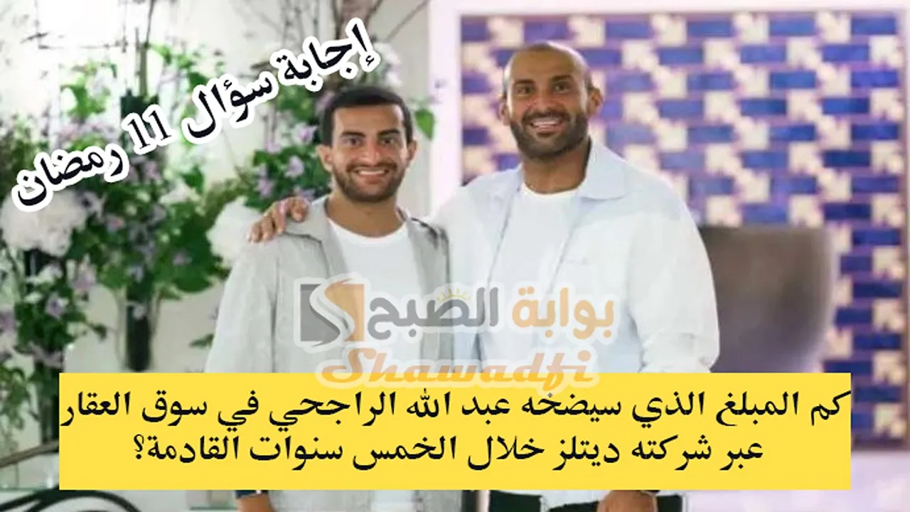 كم المبلغ الذي يضخه عبد الله الراجحي في سوق العقار؟.. إجابة سؤال 11 رمضان مسابقة يزيد الراجحي