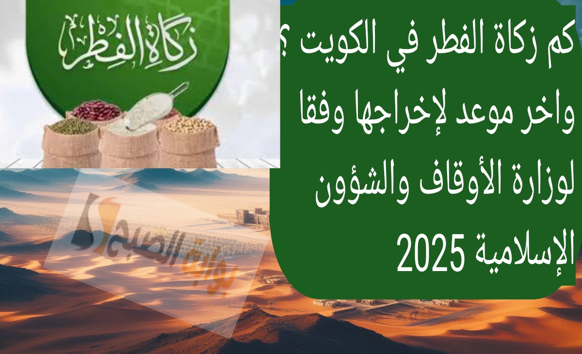كم زكاة الفطر في الكويت ؟ واخر موعد لإخراجها وفقا لوزارة الأوقاف والشؤون الإسلامية 2025