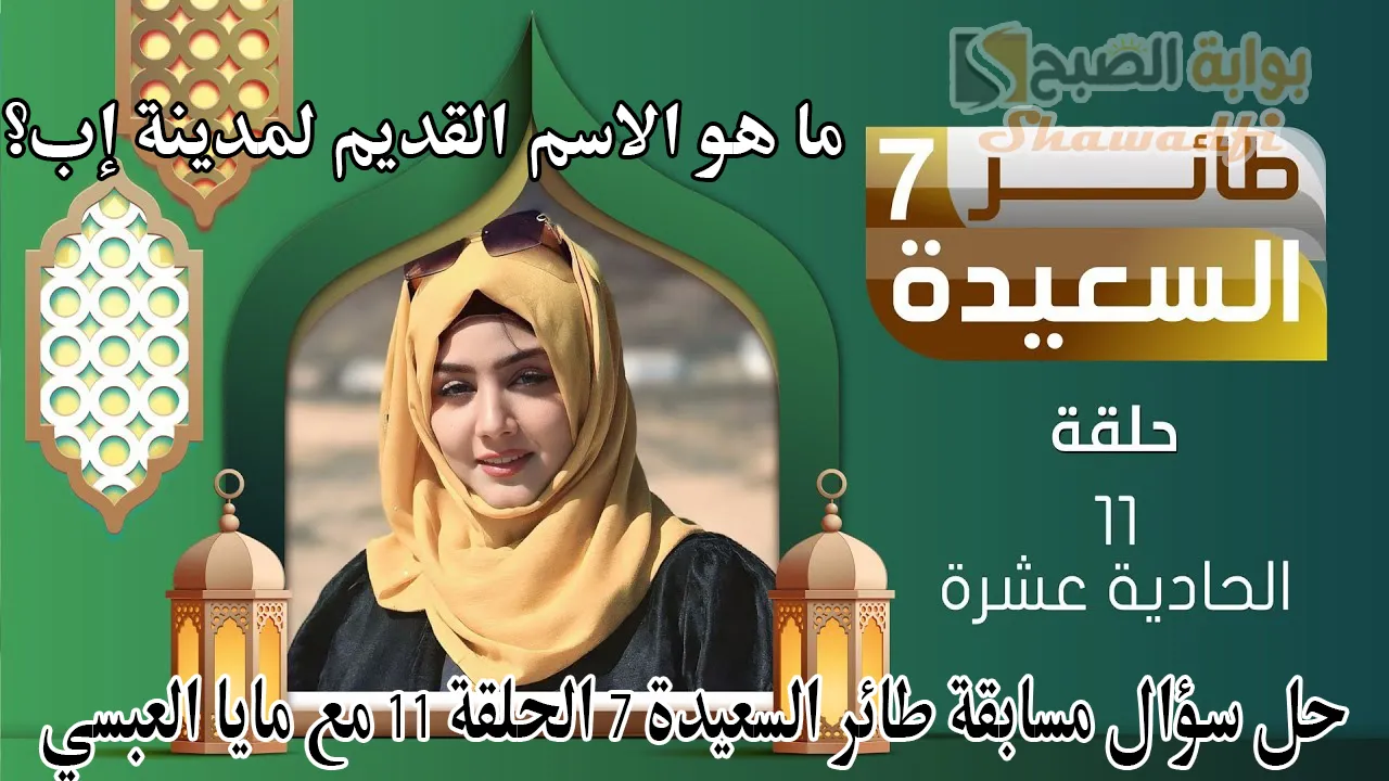 ما هو الاسم القديم لمدينة إب؟.. حل سؤال مسابقة طائر السعيدة 7 الحلقة 11 مع مايا العبسي