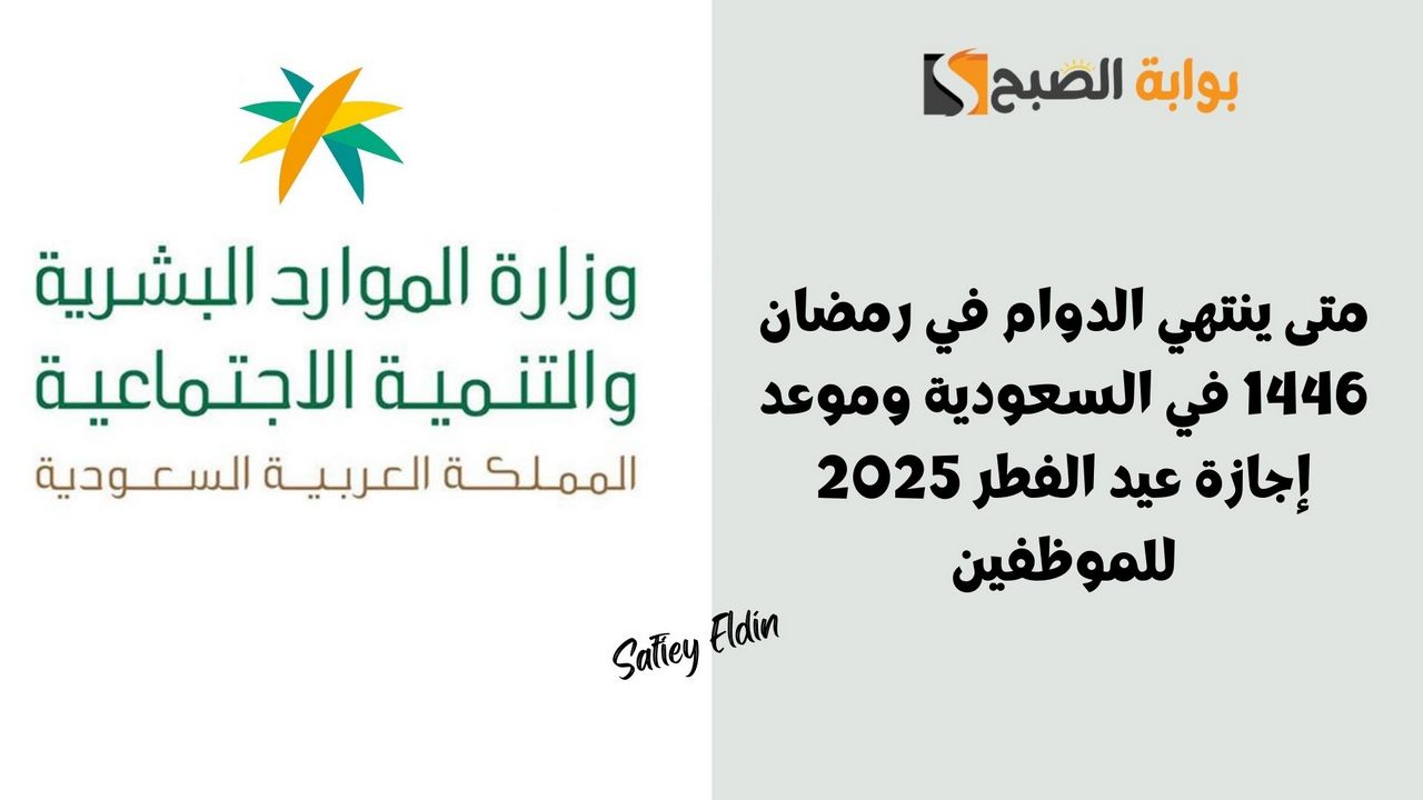 متى ينتهي الدوام في رمضان 1446 في السعودية وموعد إجازة عيد الفطر 2025 للموظفين