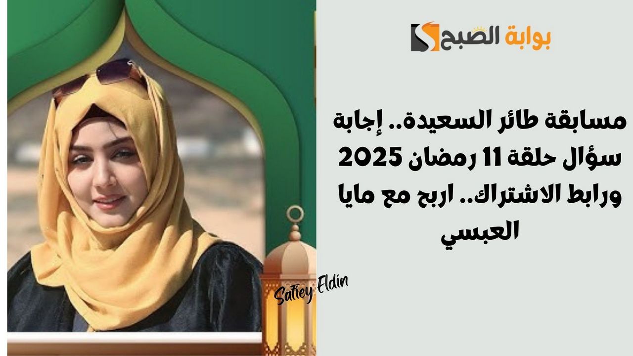 مسابقة طائر السعيدة.. إجابة سؤال حلقة 11 رمضان 2025 ورابط الاشتراك.. اربح مع مايا العبسي