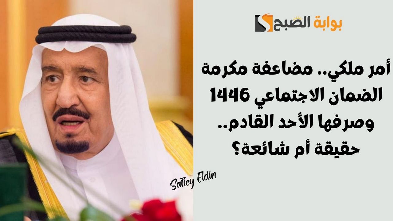 أمر ملكي.. مضاعفة مكرمة الضمان الاجتماعي 1446 وصرفها الأحد القادم.. حقيقة أم شائعة؟