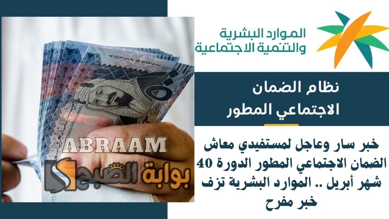 خبر سار وعاجل لمستفيدي معاش الضمان الاجتماعي المطور الدورة 40 شهر أبريل .. الموارد البشرية تزف خبر مفرح