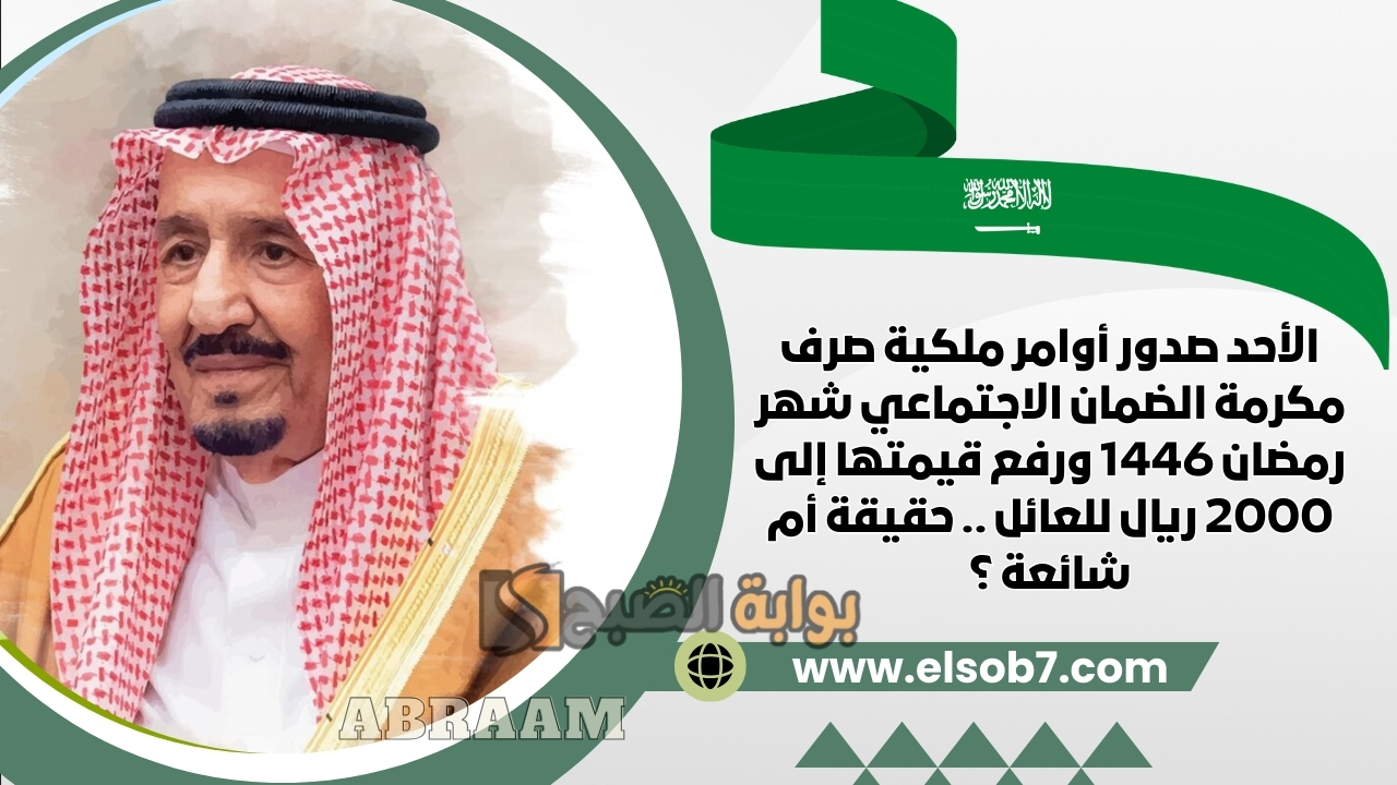 الأحد صدور أوامر ملكية صرف مكرمة الضمان الاجتماعي شهر رمضان 1446 ورفع قيمتها إلى 2000 ريال للعائل .. حقيقة أم شائعة ؟