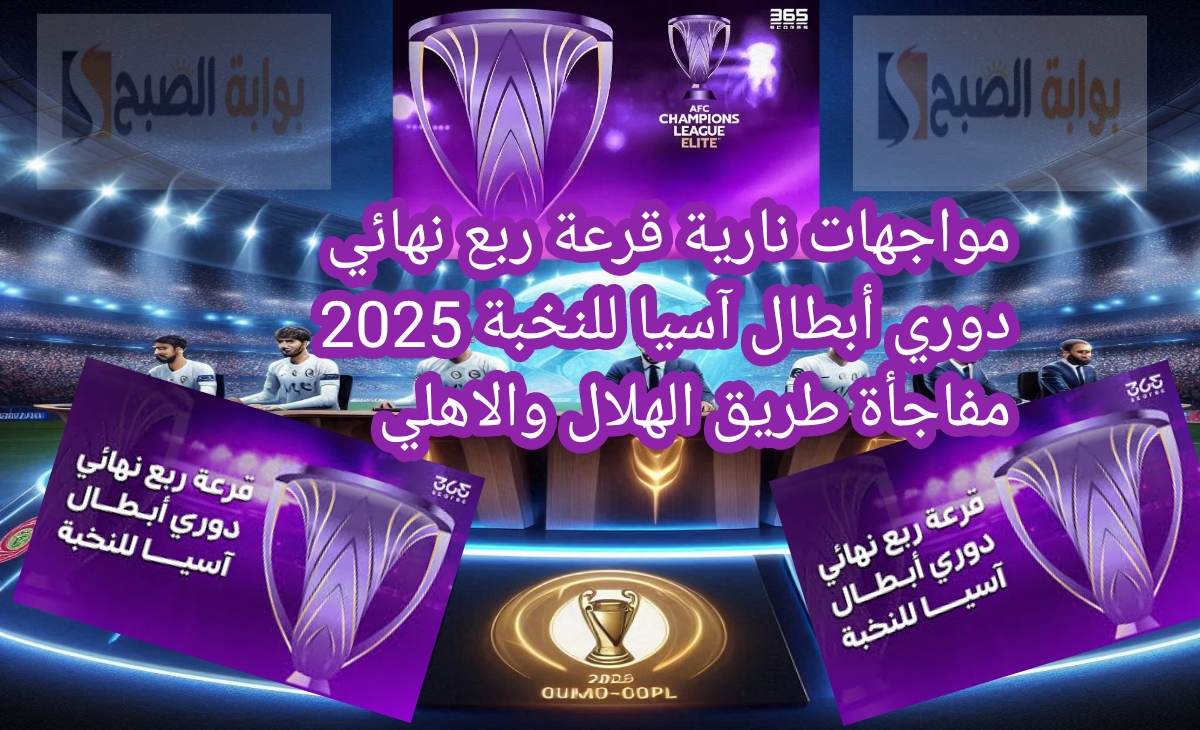 مواجهات نارية قرعة ربع نهائي دوري أبطال آسيا للنخبة 2025 مفاجأة طريق الهلال والاهلي