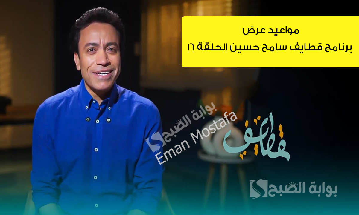 مواعيد عرض برنامج قطايف سامح حسين الحلقة ١٦