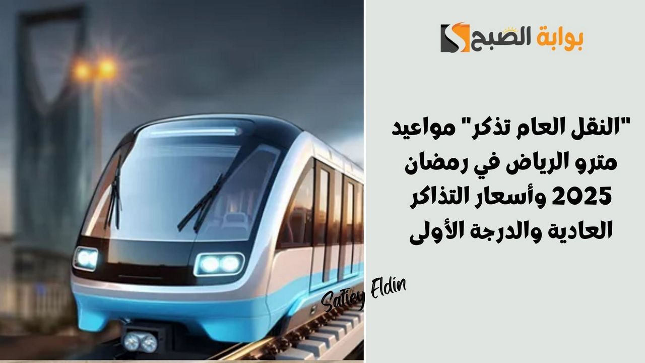 "النقل العام تذكر" مواعيد مترو الرياض في رمضان 2025 وأسعار التذاكر العادية والدرجة الأولى