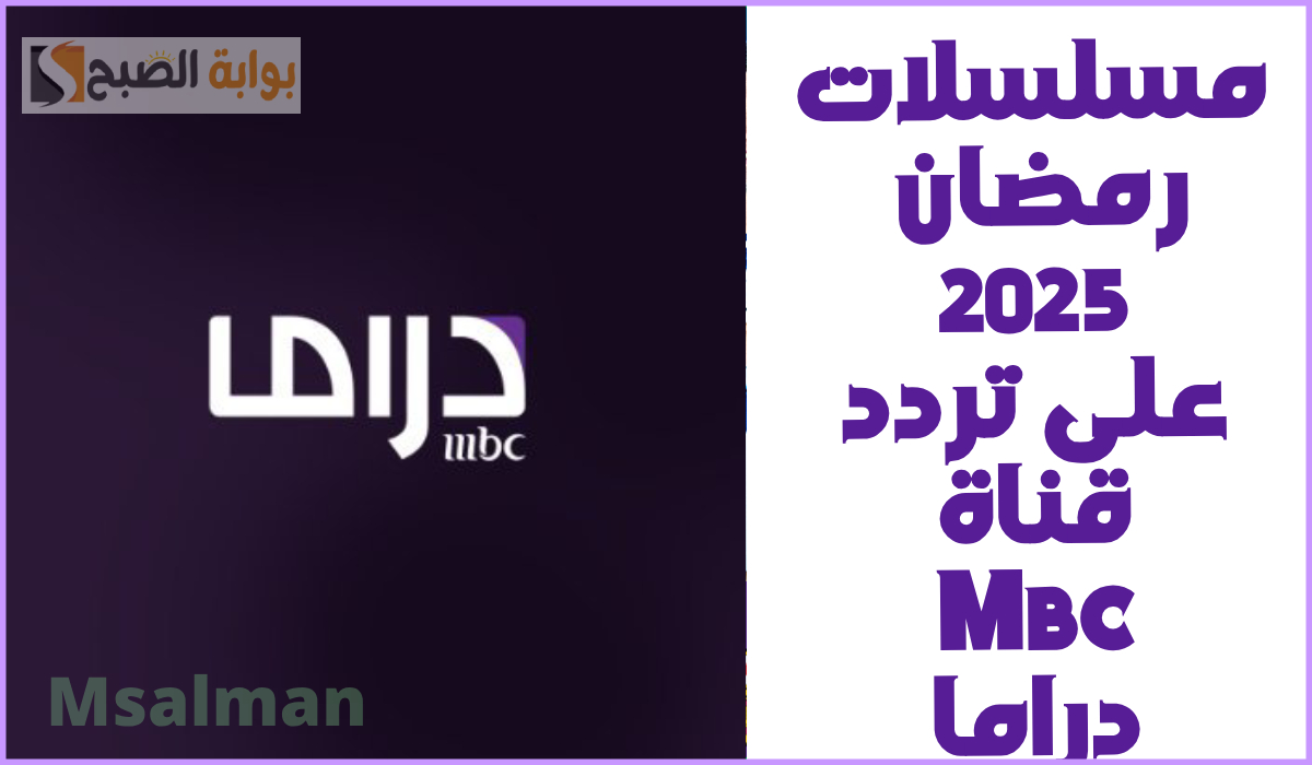 مواعيد مسلسلات رمضان على قناة Mbc دراما