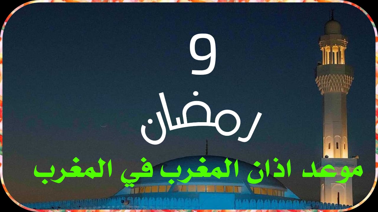 موعد أذان المغرب في المغرب اليوم التاسع من رمضان 2025