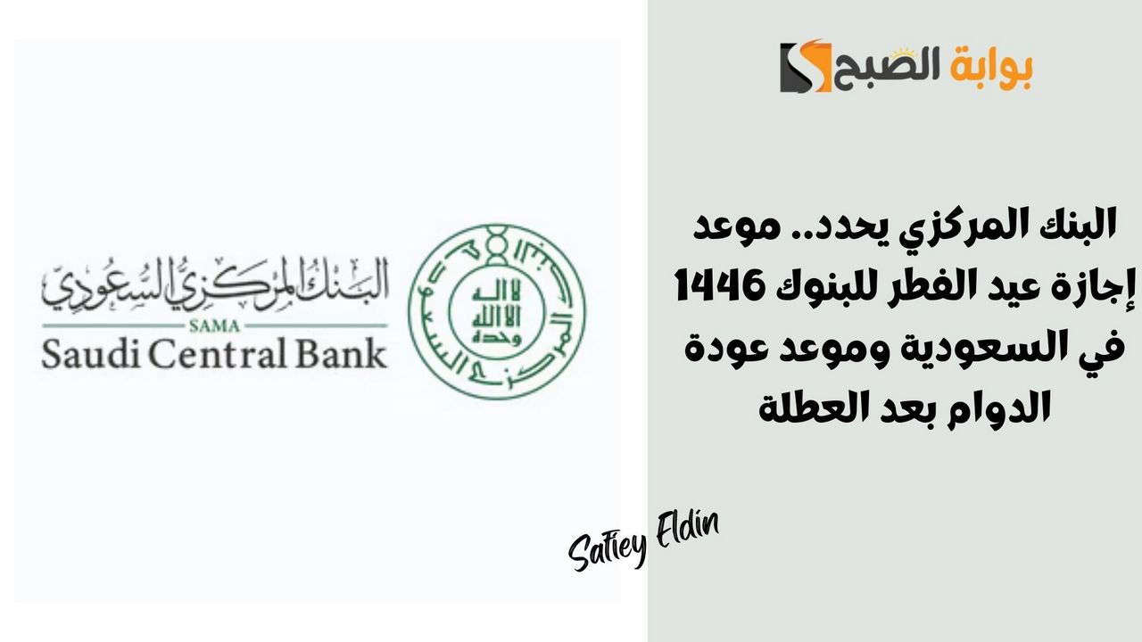 البنك المركزي يحدد.. موعد إجازة عيد الفطر للبنوك 1446 في السعودية وموعد عودة الدوام بعد العطلة