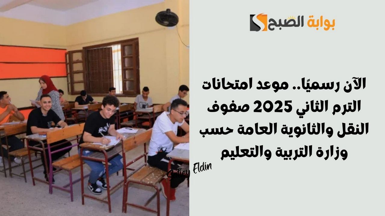 موعد امتحانات الترم الثاني 2025 صفوف النقل والثانوية العامة