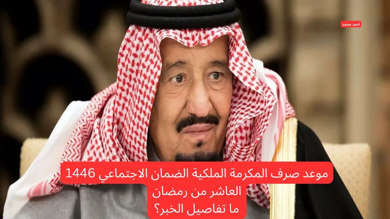 موعد صرف المكرمة الملكية الضمان الاجتماعي 1446 العاشر من رمضان