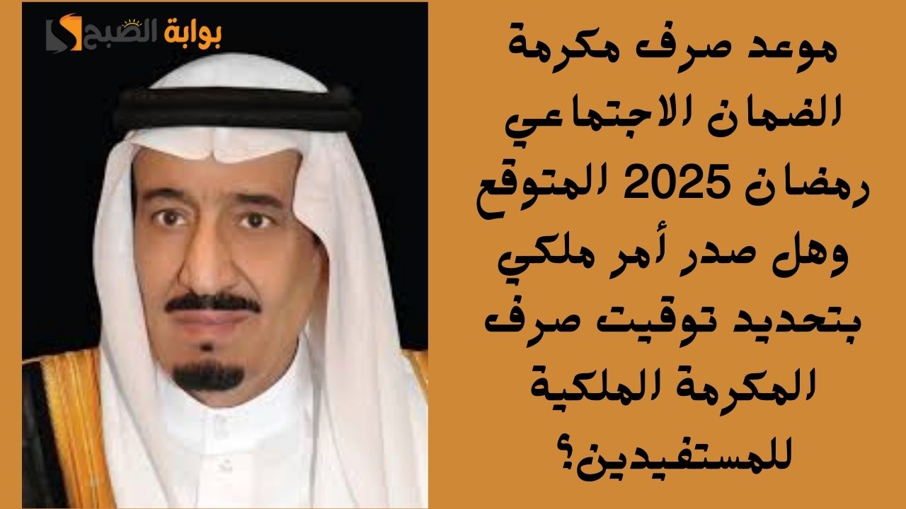 موعد صرف مكرمة الضمان الاجتماعي رمضان 2025 المتوقع وهل صدر أمر ملكي بتحديد توقيت صرف المكرمة الملكية للمستفيدين؟