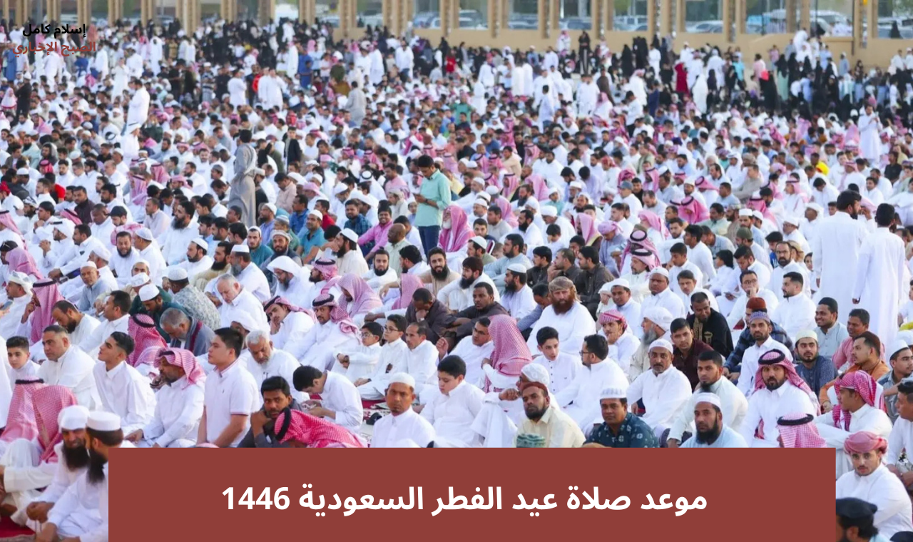 موعد صلاة عيد الفطر السعودية 1446 مكة المكرمة